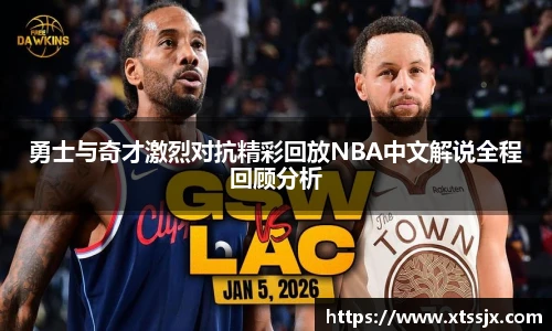 勇士与奇才激烈对抗精彩回放NBA中文解说全程回顾分析