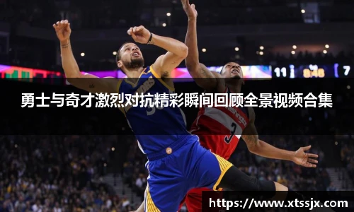 勇士与奇才激烈对抗精彩瞬间回顾全景视频合集