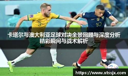 卡塔尔与澳大利亚足球对决全景回顾与深度分析精彩瞬间与战术解析