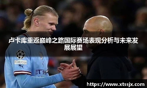 卢卡库重返巅峰之路国际赛场表现分析与未来发展展望