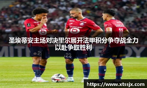 圣埃蒂安主场对决里尔展开法甲积分争夺战全力以赴争取胜利