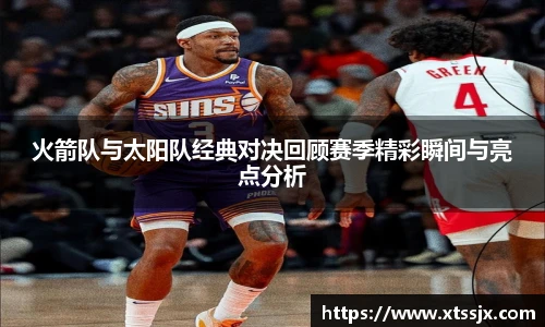 火箭队与太阳队经典对决回顾赛季精彩瞬间与亮点分析