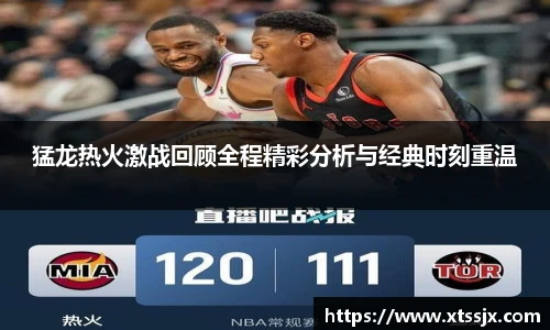 猛龙热火激战回顾全程精彩分析与经典时刻重温